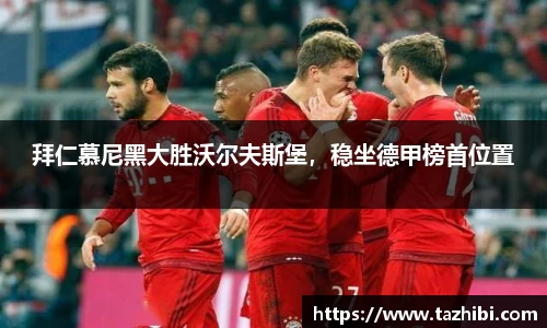拜仁慕尼黑大胜沃尔夫斯堡，稳坐德甲榜首位置