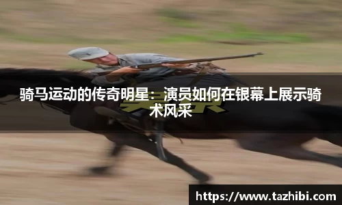 骑马运动的传奇明星：演员如何在银幕上展示骑术风采