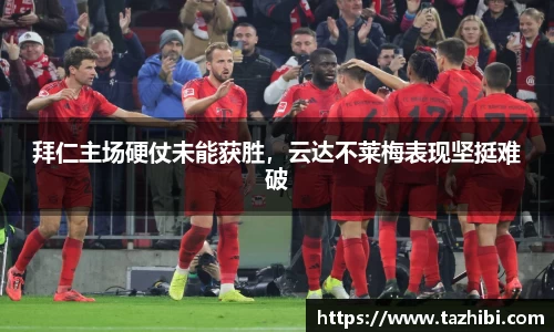 拜仁主场硬仗未能获胜，云达不莱梅表现坚挺难破