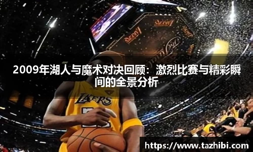 2009年湖人与魔术对决回顾：激烈比赛与精彩瞬间的全景分析