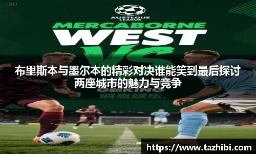布里斯本与墨尔本的精彩对决谁能笑到最后探讨两座城市的魅力与竞争