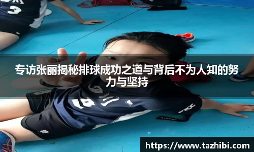 专访张丽揭秘排球成功之道与背后不为人知的努力与坚持