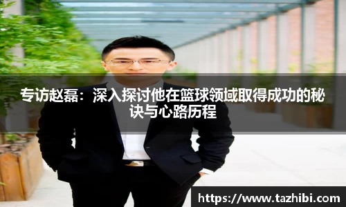 专访赵磊：深入探讨他在篮球领域取得成功的秘诀与心路历程