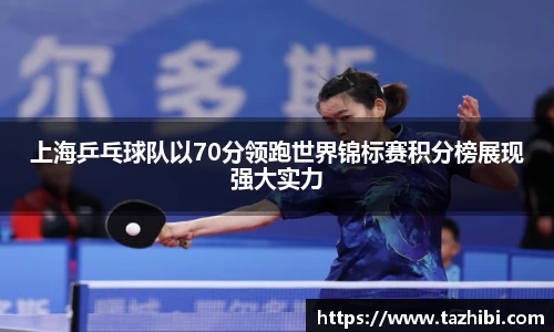 上海乒乓球队以70分领跑世界锦标赛积分榜展现强大实力