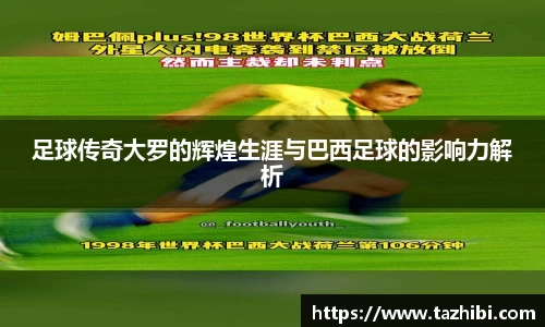 足球传奇大罗的辉煌生涯与巴西足球的影响力解析