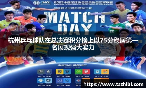 杭州乒乓球队在总决赛积分榜上以75分稳居第一名展现强大实力